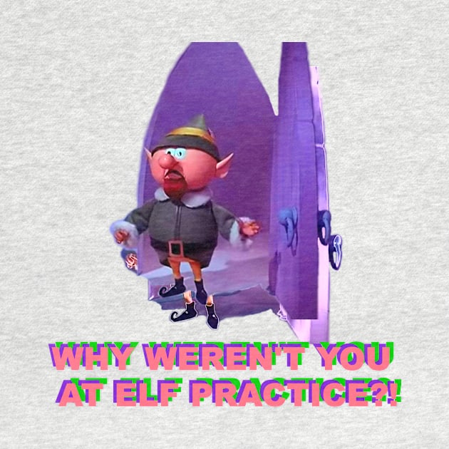 Why Weren't You At Elf Practice? by tuffghost